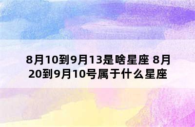 8月10到9月13是啥星座 8月20到9月10号属于什么星座
